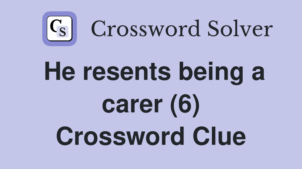 he-resents-being-a-carer-6-crossword-clue-answers-crossword-solver